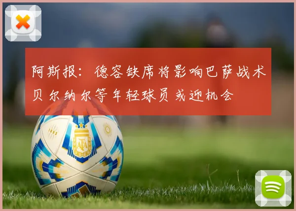阿斯报：德容缺席将影响巴萨战术贝尔纳尔等年轻球员或迎机会