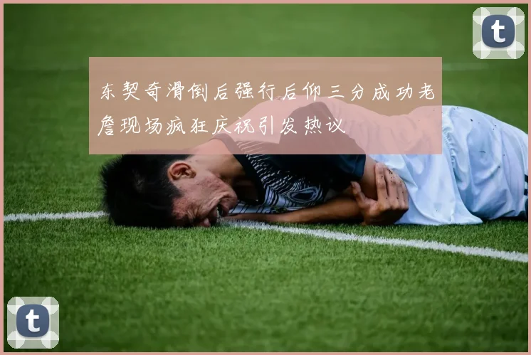 东契奇滑倒后强行后仰三分成功老詹现场疯狂庆祝引发热议