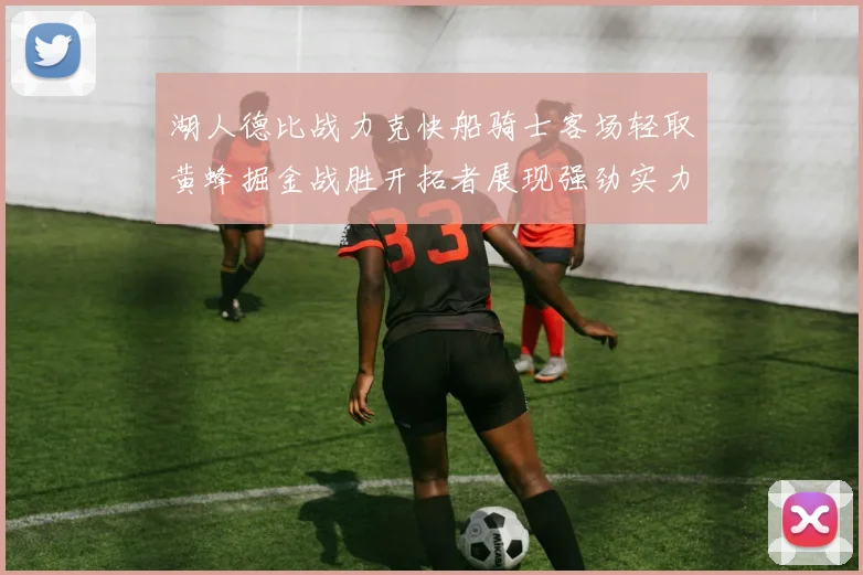 湖人德比战力克快船骑士客场轻取黄蜂掘金战胜开拓者展现强劲实力