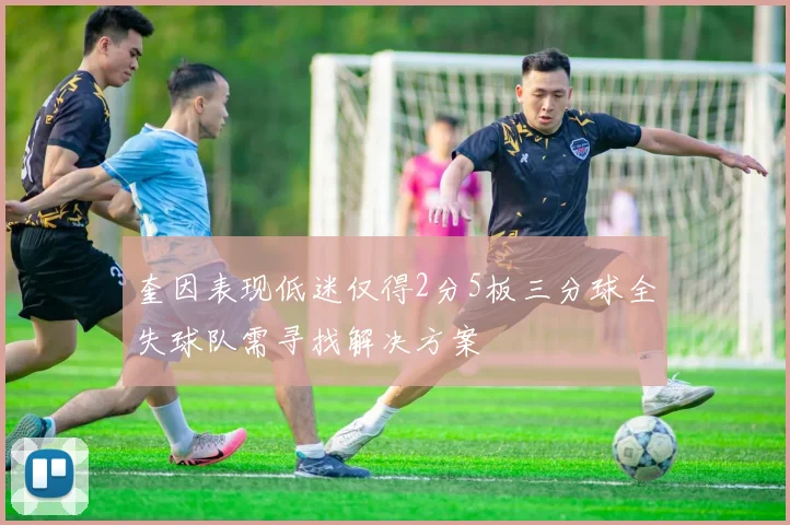 奎因表现低迷仅得2分5板三分球全失球队需寻找解决方案