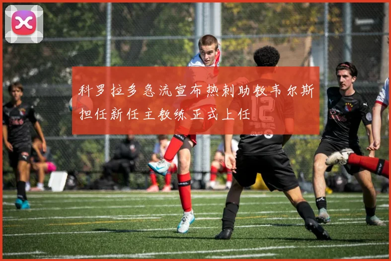科罗拉多急流宣布热刺助教韦尔斯担任新任主教练正式上任