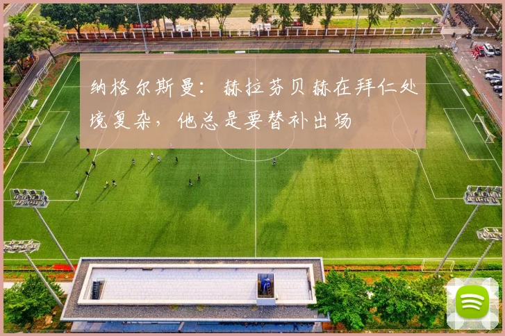 纳格尔斯曼：赫拉芬贝赫在拜仁处境复杂，他总是要替补出场