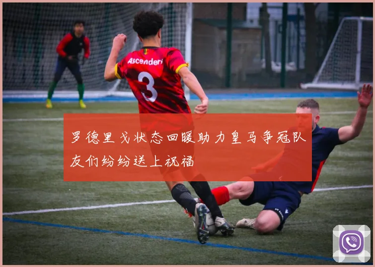 罗德里戈状态回暖助力皇马争冠队友们纷纷送上祝福