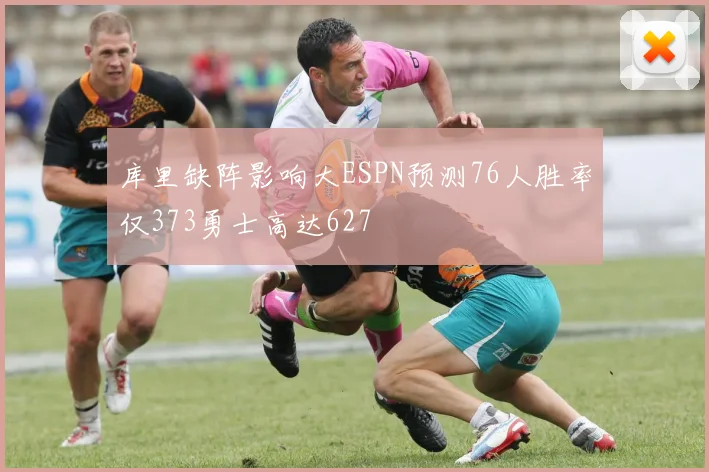 库里缺阵影响大ESPN预测76人胜率仅373勇士高达627