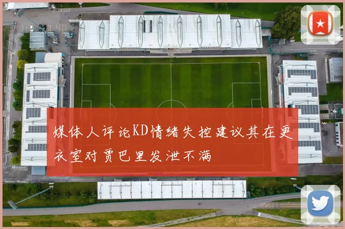 媒体人评论KD情绪失控建议其在更衣室对贾巴里发泄不满