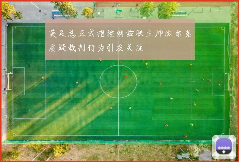 英足总正式指控利兹联主帅法尔克质疑裁判行为引发关注